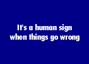 '5 a human sign

when things go wrong