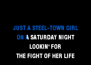 JUST A STEEL-TOWN GIRL
ON A SATURDAY NIGHT
LOOKIN' FOR
THE FIGHT OF HER LIFE