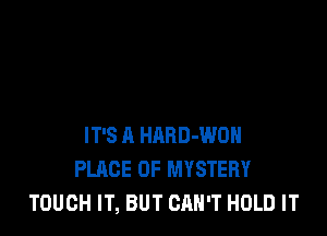 IT'S A HARD-WOH
PLACE OF MYSTERY
TOUCH IT, BUT CAN'T HOLD IT