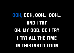 00H, 00H, 00H... 00H...
AND I TRY

OH, MY GOD, DO I TRY
I TRY ALL THE TIME
IN THIS INSTITUTION