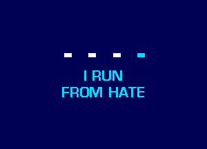 l RUN
FROM HATE
