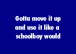 Gollu move it up

and use il like u
schonlboy would