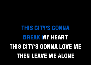 THIS CITY'S GONNA
BREAK MY HEART
THIS CITY'S GONNA LOVE ME
THE LEAVE ME ALONE