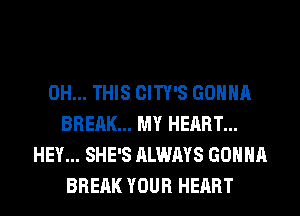 0H... THIS CITY'S GONNA
BREAK... MY HEART...
HEY... SHE'S ALWAYS GONNA
BREAK YOUR HEART