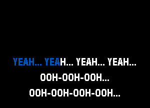 YEAH... YEAH... YERH... YEAH...
OOH-OOH-ODH...
OOH-OOH-OOH-OOH...