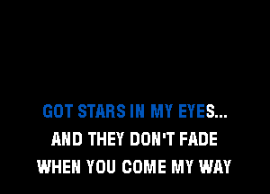 GOT STARS IN MY EYES...
AND THEY DON'T FADE
WHEN YOU COME MY WAY