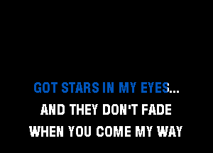 GOT STARS IN MY EYES...
AND THEY DON'T FADE
WHEN YOU COME MY WAY