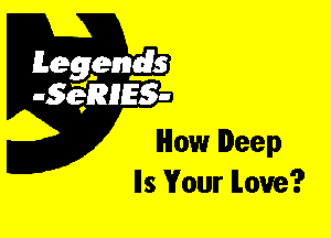 Leggyds
JQRIES-

How Deep
Ils Your love?