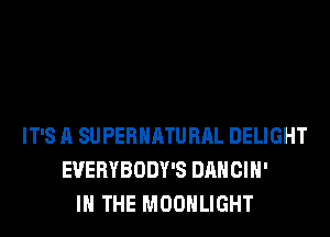 IT'S A SUPERHATURAL DELIGHT
EVERYBODY'S DANCIH'
IN THE MOONLIGHT