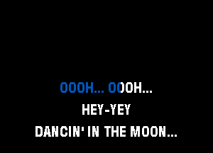 OOOH... ODOH...
HEY-YEY
DANCIN' IN THE MOON...