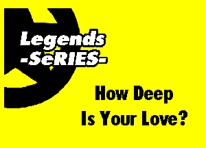Leggyds
JQRIES-

How Deep
Ils Your love?
