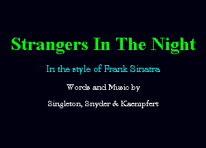 Strangers In The N ight

In the style of Frank Sinan'a

Words and Music by

Singlcmn, Snydm' 3c Kamnpfm
