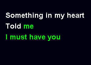 Something in my heart
Told me

I must have you