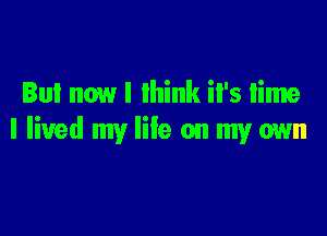 But now l 1in it's lime

I lived my life on my own