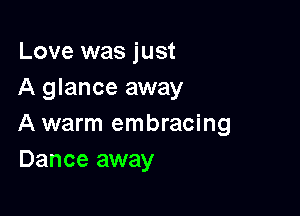 Love was just
A glance away

A warm embracing
Dance away