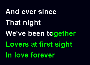 And ever since
That night

We've been together
Lovers at first sight
In love forever