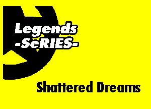 Leggyds
JQRIES-

Shattered Dreams