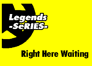 Leggyds
JQRIES-

Right Here Waiting