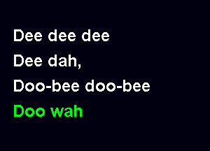 Dee dee dee
Dee dah,

Doo-bee doo-bee
Doo wah