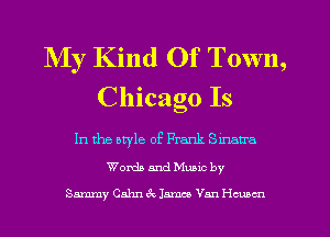 NIy Kind Of Town,
Chicago Is

In the atyle of Frank Smtra
Worth and Mums by

Sammy Calm 4x13311513 Van Hmcn