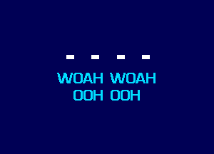 WOAH WOAH
OOH 00H
