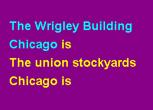 The Wrigley Building
Chicago is

The union stockyards
Chicago is