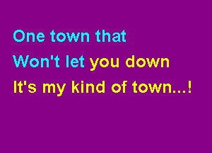 One town that
Won't let you down

It's my kind of town...!