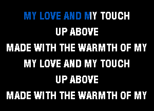 MY LOVE AND MY TOUCH
UP ABOVE
MADE WITH THE WARMTH OF MY
MY LOVE AND MY TOUCH
UP ABOVE
MADE WITH THE WARMTH OF MY