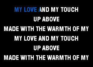 MY LOVE AND MY TOUCH
UP ABOVE
MADE WITH THE WARMTH OF MY
MY LOVE AND MY TOUCH
UP ABOVE
MADE WITH THE WARMTH OF MY