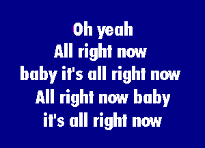 Oh yeah
All right now

baby il's all right now
All right now baby
it's all right now