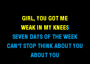 GIRL, YOU GOT ME
WEAK IN MY KHEES
SEVEN DAYS OF THE WEEK
CAN'T STOP THINK ABOUT YOU
ABOUT YOU