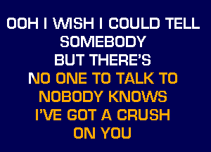 00H I WISH I COULD TELL
SOMEBODY
BUT THERE'S
NO ONE TO TALK TO
NOBODY KNOWS
I'VE GOT A CRUSH
ON YOU