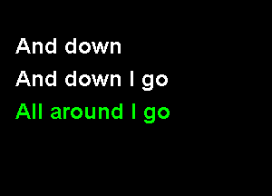 And down
And down I go

All around I go