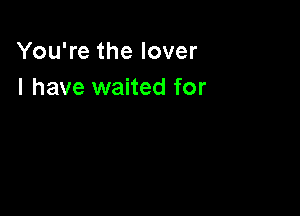 You're the lover
I have waited for