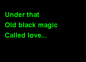 Underthat
Old black magic

Called love...