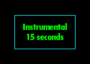 llnsi'rumemal
15 seconds