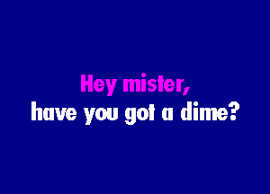 have you got a dime?