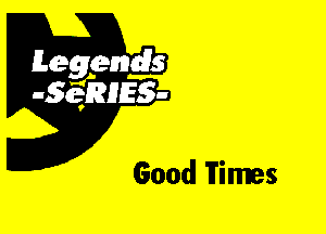 Leggyds
JQRIES-

Good Times