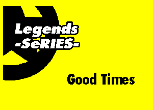 Leggyds
JQRIES-

Good Times