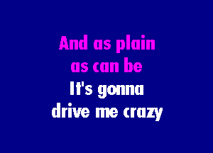 ll's gonna
drive me crazy