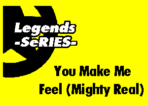 Leggyds
JQRIES-

You Make Me
IFeel (Mighty Real)