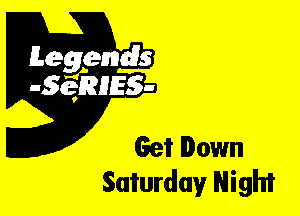 Leggyds
JQRIES-

Get Down
Saturday Night