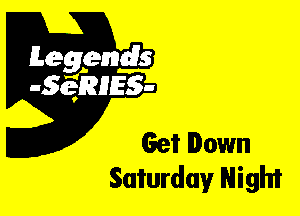 Leggyds
JQRIES-

Get Down
Saturday Night