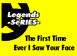 Leggyds
JQRIES-

The First Time
Ever ll Saw Your Face