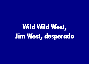 Wild Wild West,

Jim West, desperado