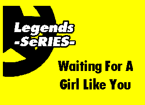 Leggyds
JQRIES-

Waiting For A
Girl ILike You