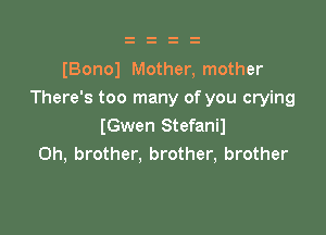 (Bonol Mother, mother
There's too many of you crying

(Gwen Stefanil
0h, brother. brother, brother
