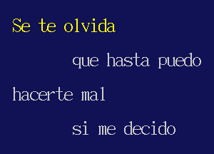 Se te olvida

que hasia.puedo

hacerte mal

Si me decido