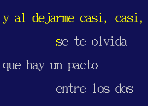 y al dejarme casi, casi,

se te olvida

que hay un pacto

entre los dos