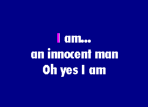 I am...

an innmenl mun
Oh yes I am